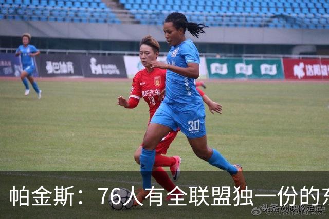 帕金斯：76人有全联盟独一份的东西，四个末节先生